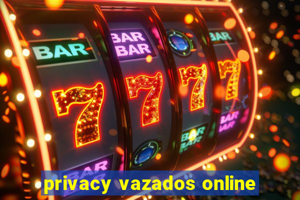 privacy vazados online